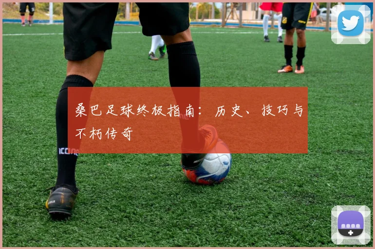 桑巴足球终极指南:历史、技巧与不朽传奇