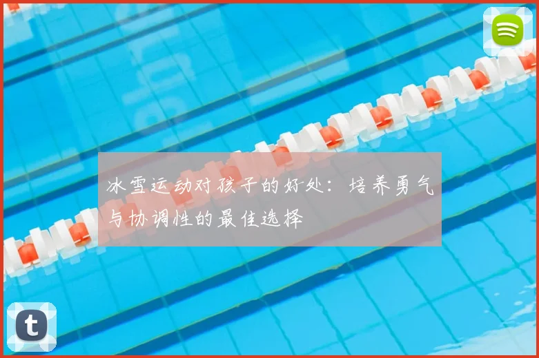冰雪运动对孩子的好处：培养勇气与协调性的最佳选择