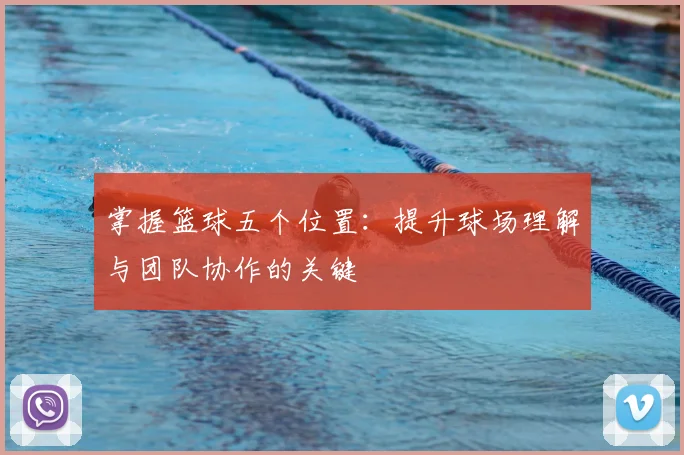 掌握篮球五个位置:提升球场理解与团队协作的关键