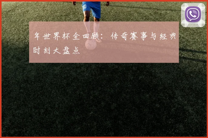 年世界杯全回顾:传奇赛事与经典时刻大盘点